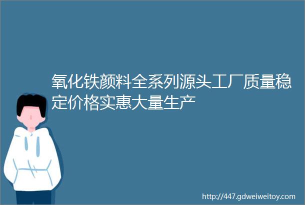 氧化铁颜料全系列源头工厂质量稳定价格实惠大量生产